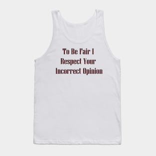 To Be Fair I Respect Your Incorrect Opinion Tank Top